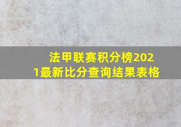 法甲联赛积分榜2021最新比分查询结果表格