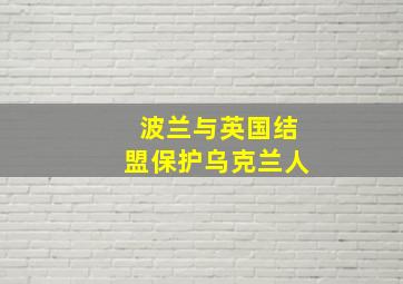 波兰与英国结盟保护乌克兰人