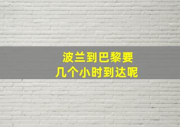 波兰到巴黎要几个小时到达呢