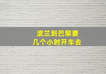 波兰到巴黎要几个小时开车去