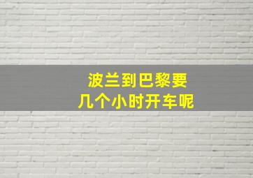 波兰到巴黎要几个小时开车呢