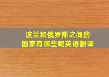 波兰和俄罗斯之间的国家有哪些呢英语翻译