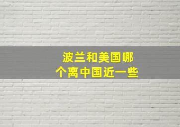 波兰和美国哪个离中国近一些