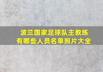 波兰国家足球队主教练有哪些人员名单照片大全