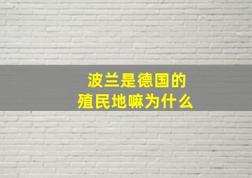 波兰是德国的殖民地嘛为什么