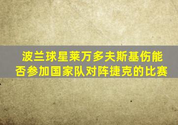 波兰球星莱万多夫斯基伤能否参加国家队对阵捷克的比赛