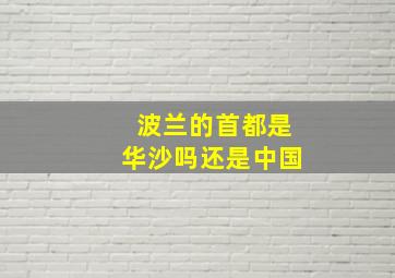 波兰的首都是华沙吗还是中国