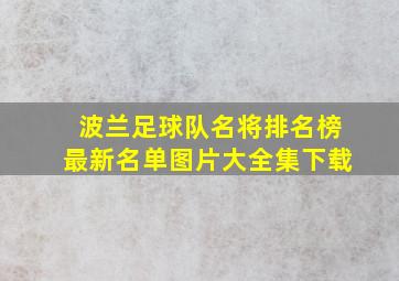 波兰足球队名将排名榜最新名单图片大全集下载