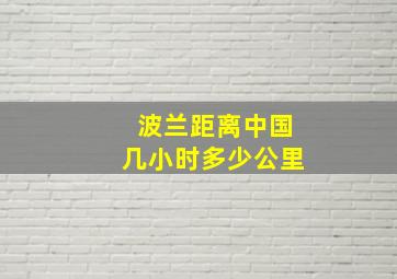 波兰距离中国几小时多少公里