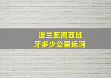 波兰距离西班牙多少公里远啊