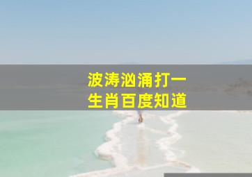 波涛汹涌打一生肖百度知道