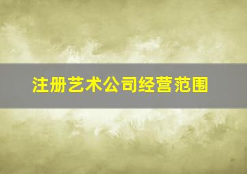 注册艺术公司经营范围