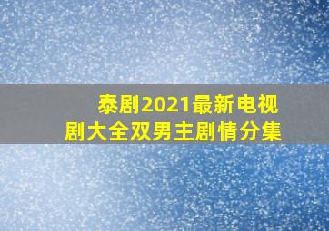 泰剧2021最新电视剧大全双男主剧情分集