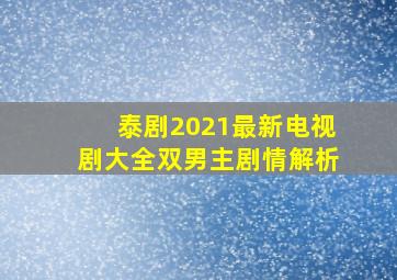 泰剧2021最新电视剧大全双男主剧情解析