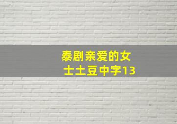 泰剧亲爱的女士土豆中字13