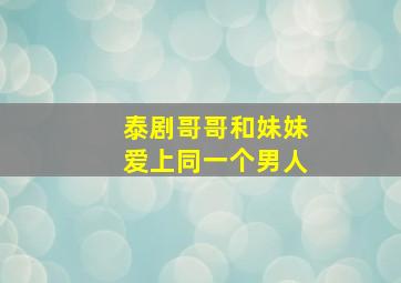 泰剧哥哥和妹妹爱上同一个男人