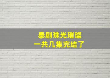 泰剧珠光璀璨一共几集完结了