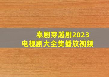 泰剧穿越剧2023电视剧大全集播放视频