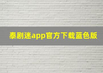 泰剧迷app官方下载蓝色版