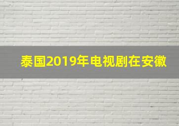 泰国2019年电视剧在安徽