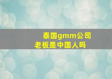 泰国gmm公司老板是中国人吗