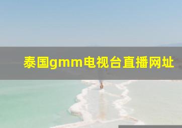 泰国gmm电视台直播网址