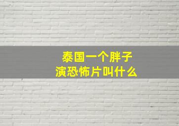 泰国一个胖子演恐怖片叫什么