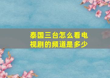 泰国三台怎么看电视剧的频道是多少