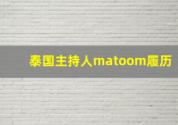 泰国主持人matoom履历