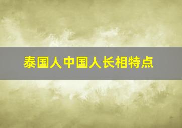 泰国人中国人长相特点