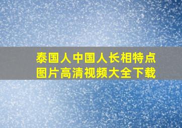 泰国人中国人长相特点图片高清视频大全下载