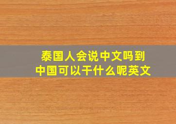 泰国人会说中文吗到中国可以干什么呢英文