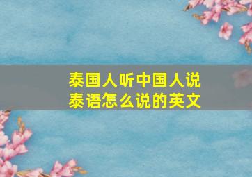 泰国人听中国人说泰语怎么说的英文