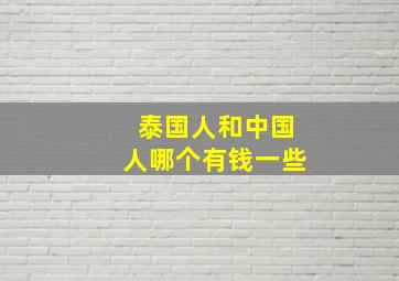 泰国人和中国人哪个有钱一些