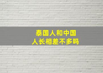 泰国人和中国人长相差不多吗