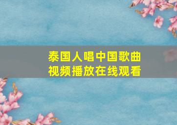 泰国人唱中国歌曲视频播放在线观看