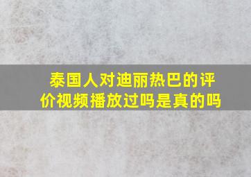 泰国人对迪丽热巴的评价视频播放过吗是真的吗