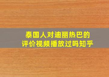 泰国人对迪丽热巴的评价视频播放过吗知乎