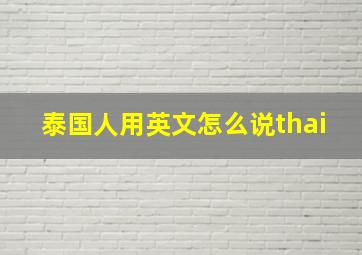 泰国人用英文怎么说thai