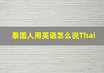 泰国人用英语怎么说Thai