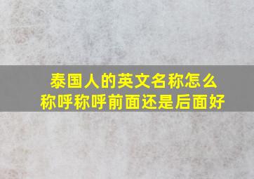 泰国人的英文名称怎么称呼称呼前面还是后面好