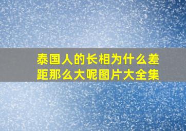 泰国人的长相为什么差距那么大呢图片大全集