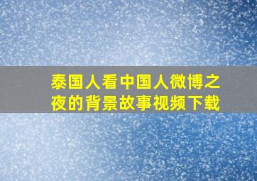 泰国人看中国人微博之夜的背景故事视频下载