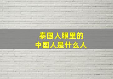 泰国人眼里的中国人是什么人