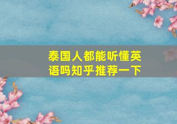 泰国人都能听懂英语吗知乎推荐一下