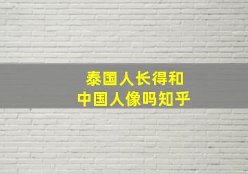 泰国人长得和中国人像吗知乎