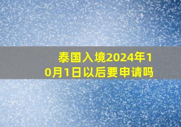 泰国入境2024年10月1日以后要申请吗