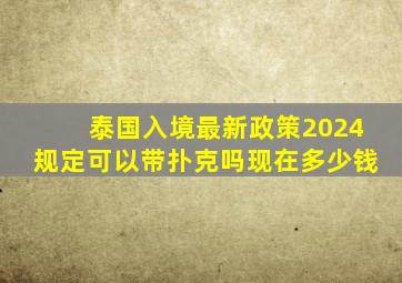 泰国入境最新政策2024规定可以带扑克吗现在多少钱