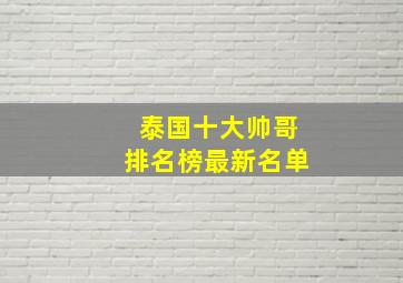 泰国十大帅哥排名榜最新名单