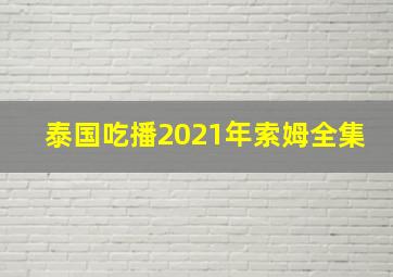 泰国吃播2021年索姆全集